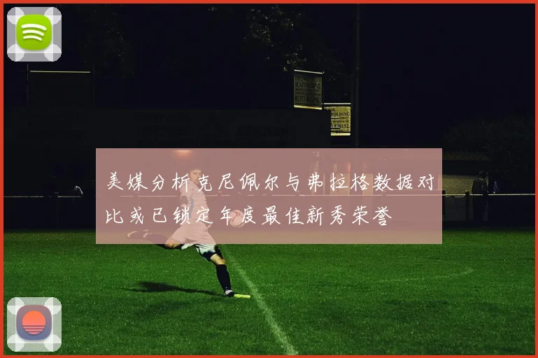 美媒分析克尼佩尔与弗拉格数据对比或已锁定年度最佳新秀荣誉