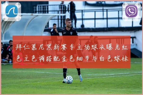 拜仁慕尼黑新赛季主场球衣曝光红色主色调搭配金色细节与白色球袜设计