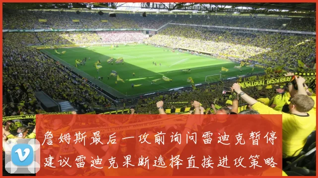 詹姆斯最后一攻前询问雷迪克暂停建议雷迪克果断选择直接进攻策略