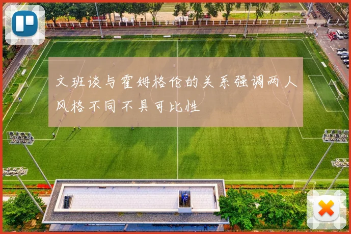 文班谈与霍姆格伦的关系强调两人风格不同不具可比性