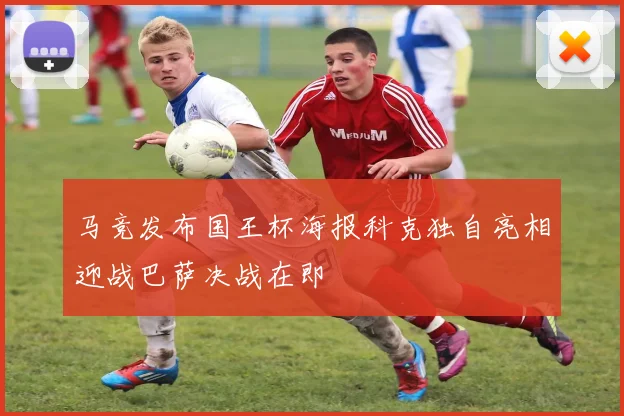 马竞发布国王杯海报科克独自亮相迎战巴萨决战在即