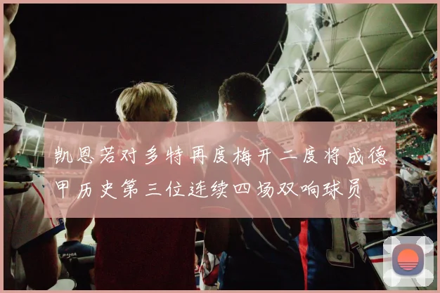 凯恩若对多特再度梅开二度将成德甲历史第三位连续四场双响球员
