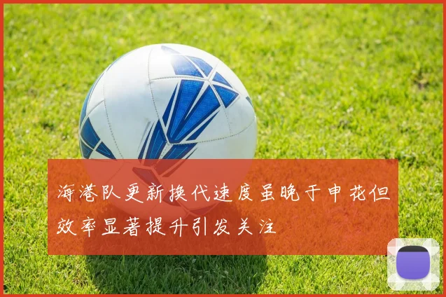 海港队更新换代速度虽晚于申花但效率显著提升引发关注