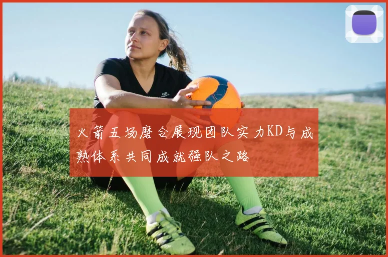 火箭五场磨合展现团队实力KD与成熟体系共同成就强队之路