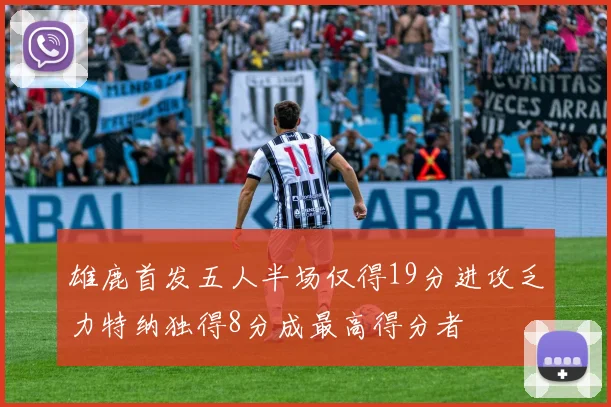 雄鹿首发五人半场仅得19分进攻乏力特纳独得8分成最高得分者