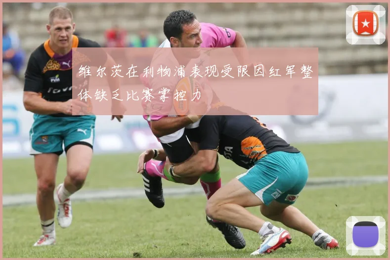维尔茨在利物浦表现受限因红军整体缺乏比赛掌控力