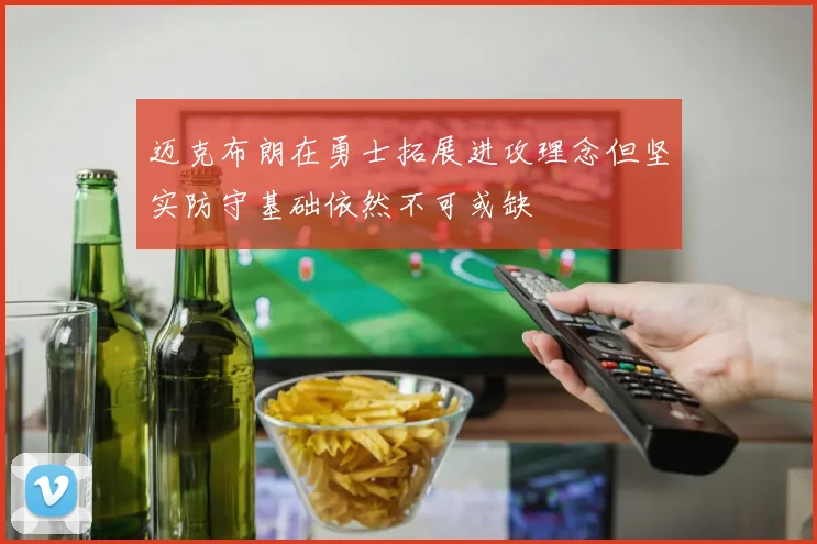 迈克布朗在勇士拓展进攻理念但坚实防守基础依然不可或缺