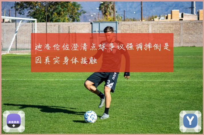 迪洛伦佐澄清点球争议强调摔倒是因真实身体接触